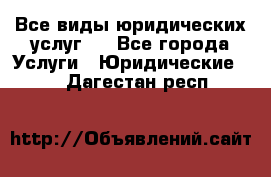 Все виды юридических услуг.  - Все города Услуги » Юридические   . Дагестан респ.